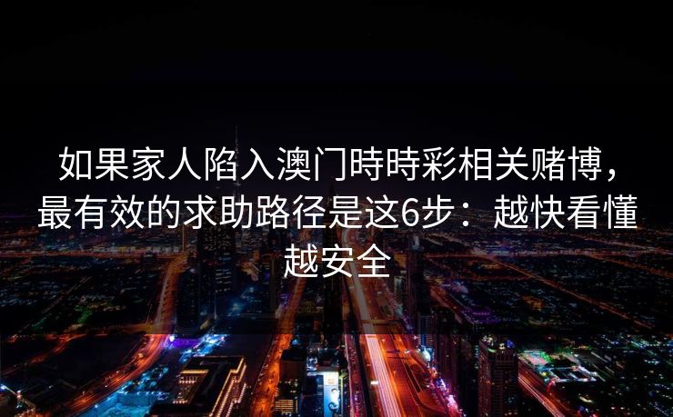如果家人陷入澳门時時彩相关赌博,最有效的求助路径是这6步:越快看懂越安全 如果家人陷入澳门時時彩相关赌博,最有效的求助路径是这6步:越快看懂越安全