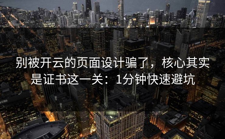 别被开云的页面设计骗了，核心其实是证书这一关：1分钟快速避坑