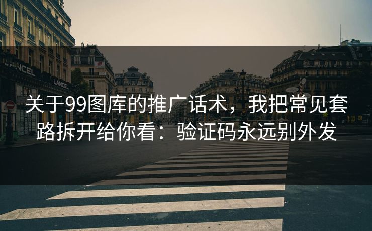 关于99图库的推广话术，我把常见套路拆开给你看：验证码永远别外发