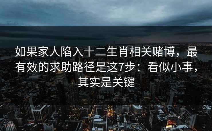 如果家人陷入十二生肖相关赌博,最有效的求助路径是这7步:看似小事,其实是关键 如果家人陷入十二生肖相关赌博,最有效的求助路径是这7步:看似小事,其实是关键