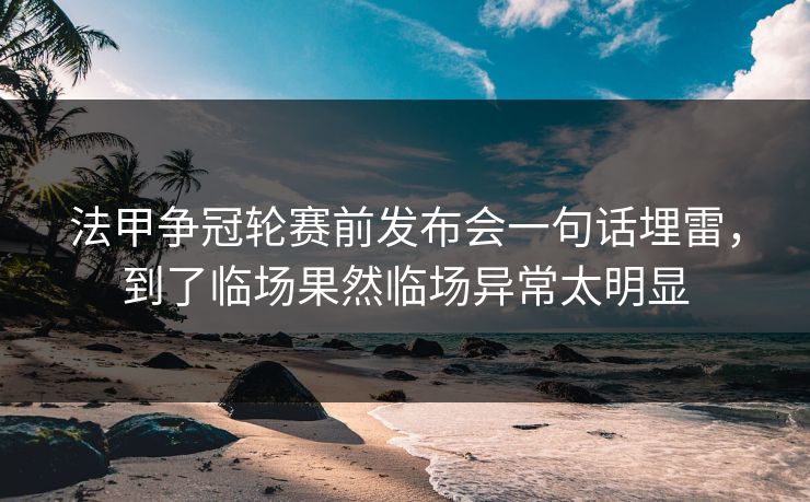 法甲争冠轮赛前发布会一句话埋雷,到了临场果然临场异常太明显 法甲争冠轮赛前发布会一句话埋雷,到了临场果然临场异常太明显