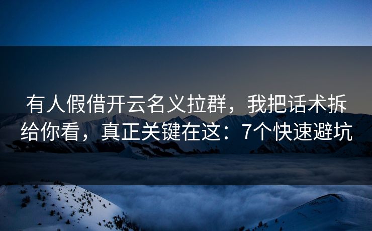 有人假借开云名义拉群，我把话术拆给你看，真正关键在这：7个快速避坑