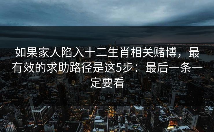 如果家人陷入十二生肖相关赌博，最有效的求助路径是这5步：最后一条一定要看