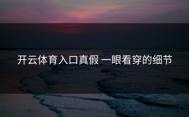 开云体育入口真假 一眼看穿的细节