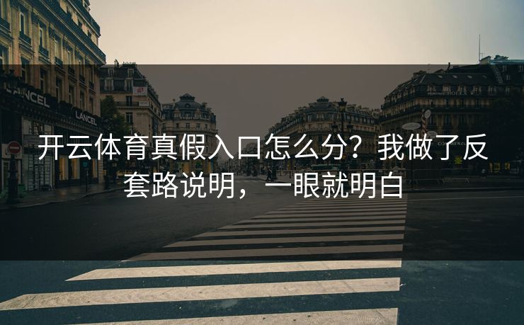 开云体育真假入口怎么分？我做了反套路说明，一眼就明白