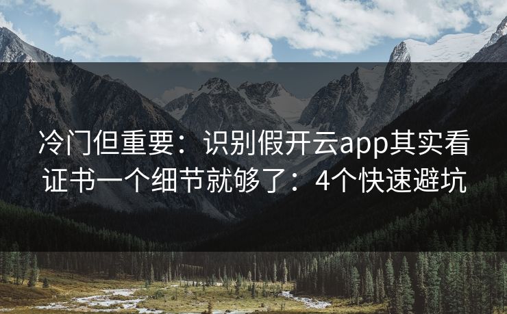 冷门但重要：识别假开云app其实看证书一个细节就够了：4个快速避坑