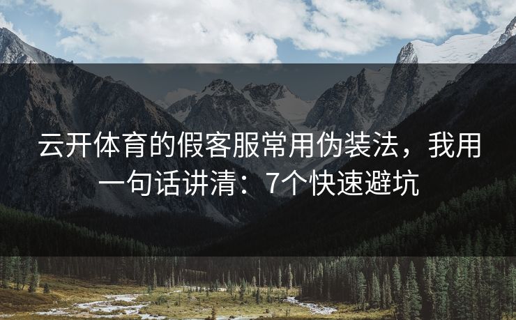 云开体育的假客服常用伪装法，我用一句话讲清：7个快速避坑