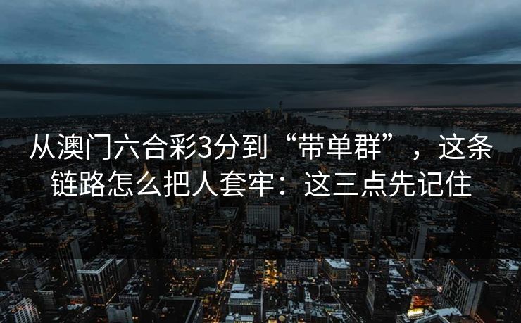 从澳门六合彩3分到“带单群”,这条链路怎么把人套牢:这三点先记住 从澳门六合彩3分到“带单群”,这条链路怎么把人套牢:这三点先记住