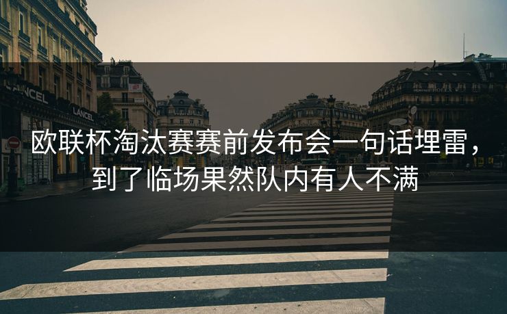 欧联杯淘汰赛赛前发布会一句话埋雷,到了临场果然队内有人不满 欧联杯淘汰赛赛前发布会一句话埋雷,到了临场果然队内有人不满