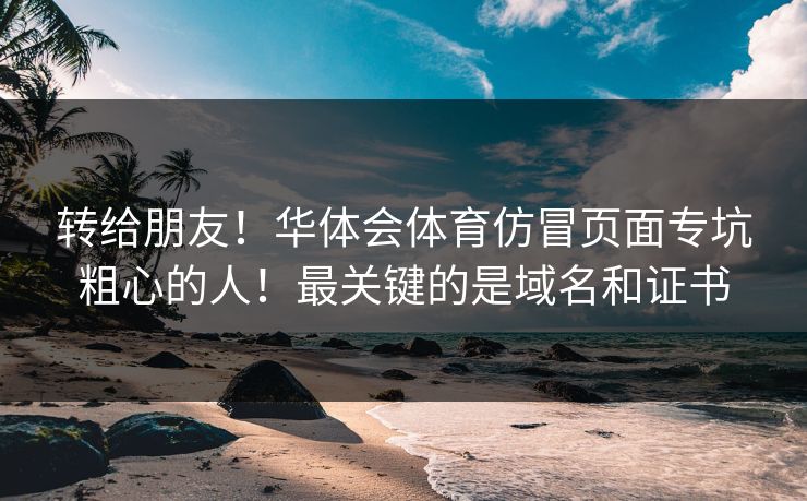 转给朋友！华体会体育仿冒页面专坑粗心的人！最关键的是域名和证书