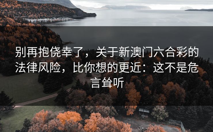 别再抱侥幸了，关于新澳门六合彩的法律风险，比你想的更近：这不是危言耸听