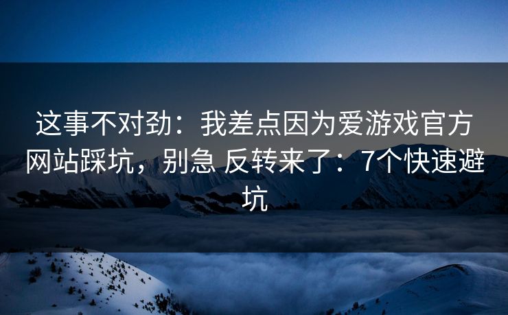 这事不对劲:我差点因为爱游戏官方网站踩坑,别急 反转来了:7个快速避坑 这事不对劲:我差点因为爱游戏官方网站踩坑,别急 反转来了:7个快速避坑