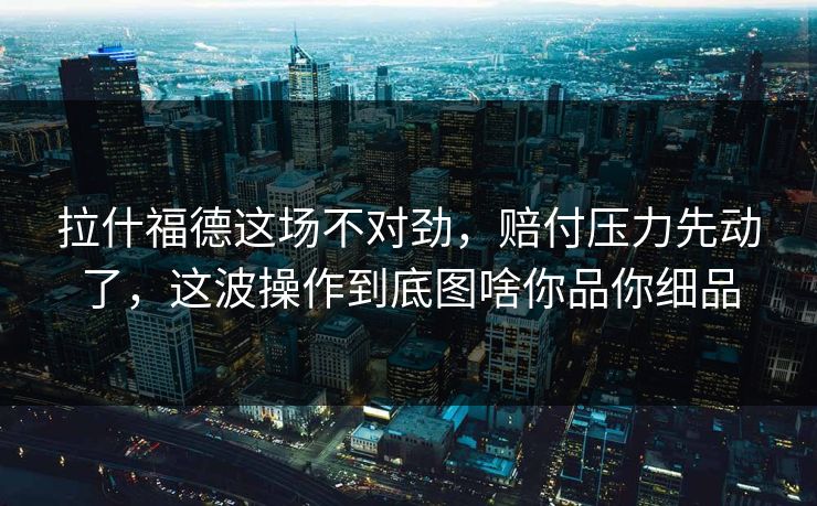 拉什福德这场不对劲，赔付压力先动了，这波操作到底图啥你品你细品