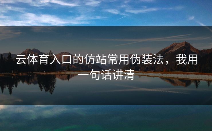 云体育入口的仿站常用伪装法，我用一句话讲清