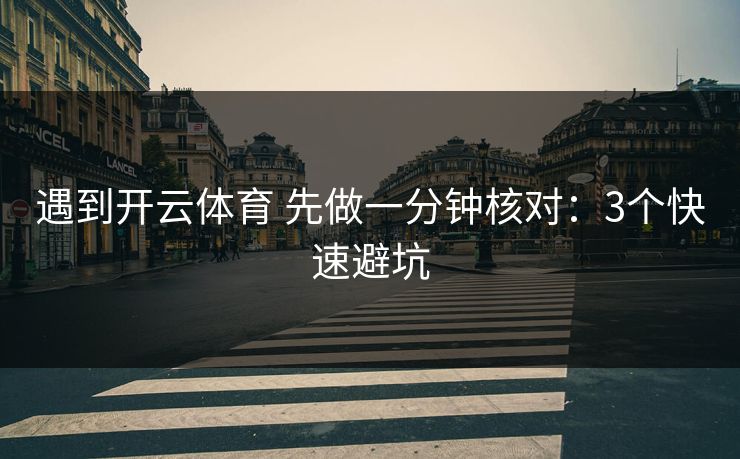 遇到开云体育 先做一分钟核对：3个快速避坑