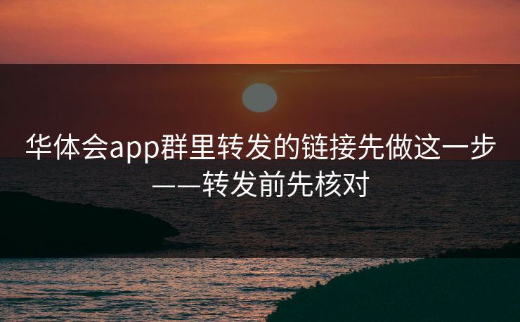 华体会app群里转发的链接先做这一步——转发前先核对 华体会app群里转发的链接先做这一步——转发前先核对